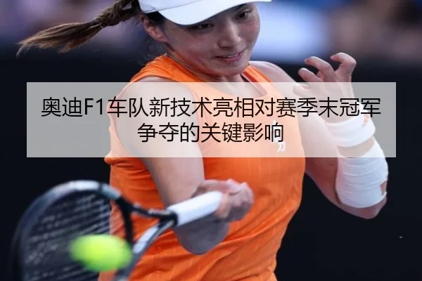 奥迪F1车队新技术亮相对赛季末冠军争夺的关键影响